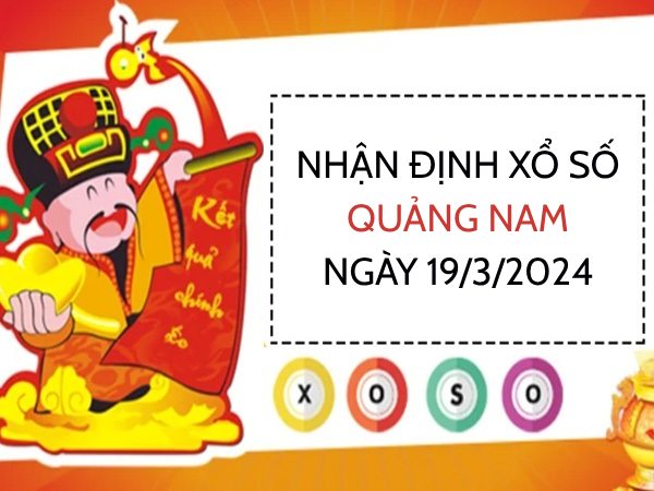 Nhận định xổ số Quảng Nam ngày 19/3/2024 thứ 3 hôm nay